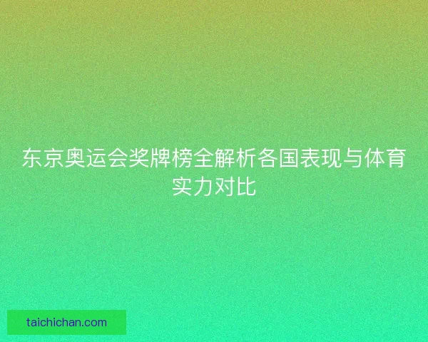 东京奥运会奖牌榜全解析各国表现与体育实力对比