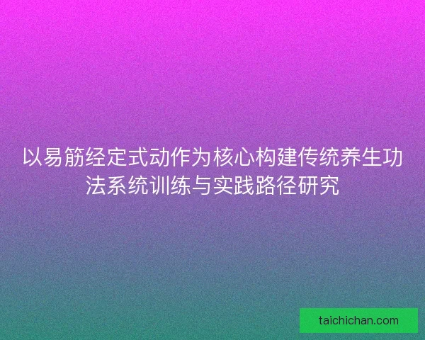 以易筋经定式动作为核心构建传统养生功法系统训练与实践路径研究
